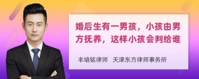 婚后生有一男孩，小孩由男方抚养，这样小孩会判给谁