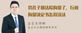 我儿子被法院拘留了，行政拘留决定书怎样送达