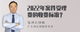 2022年案件受理费的收费标准？