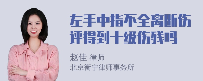 左手中指不全离断伤评得到十级伤残吗