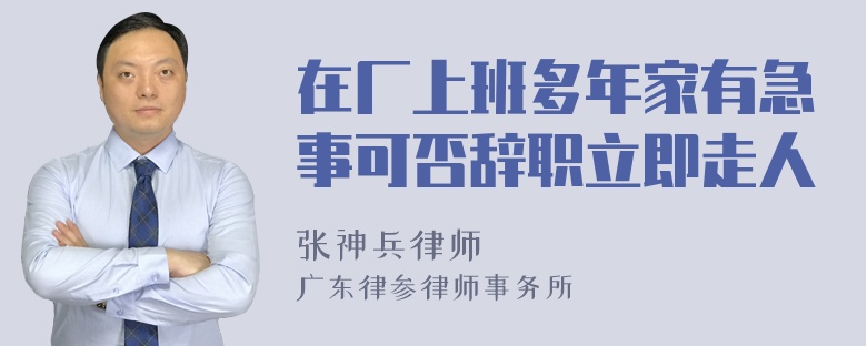 在厂上班多年家有急事可否辞职立即走人