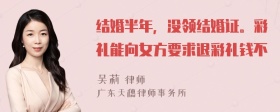 结婚半年，没领结婚证。彩礼能向女方要求退彩礼钱不