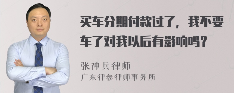 买车分期付款过了，我不要车了对我以后有影响吗？