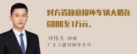 对方省故意损坏车辆大概在6000至1万元。