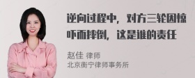 逆向过程中，对方三轮因惊吓而摔倒，这是谁的责任