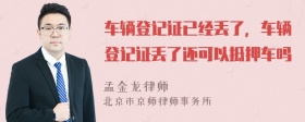 车辆登记证已经丢了，车辆登记证丢了还可以抵押车吗