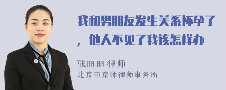 我和男朋友发生关系怀孕了，他人不见了我该怎样办