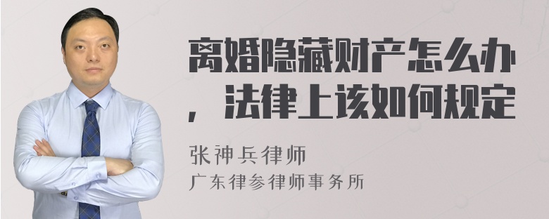 离婚隐藏财产怎么办，法律上该如何规定