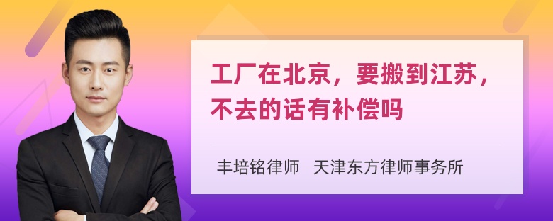 工厂在北京，要搬到江苏，不去的话有补偿吗