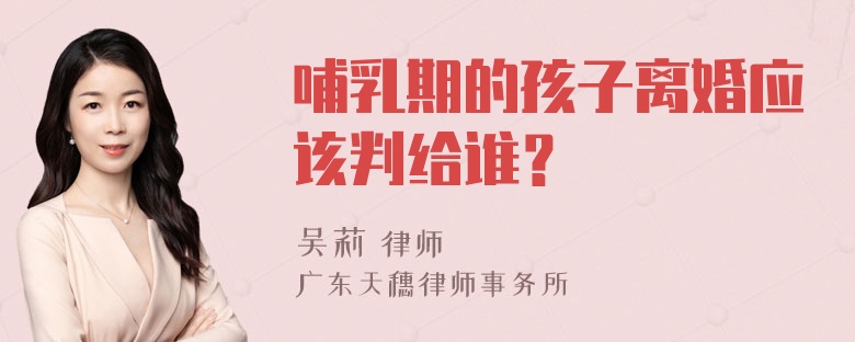 哺乳期的孩子离婚应该判给谁？