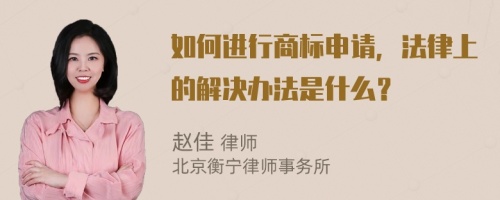 如何进行商标申请，法律上的解决办法是什么？