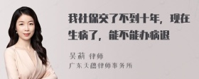 我社保交了不到十年，现在生病了，能不能办病退