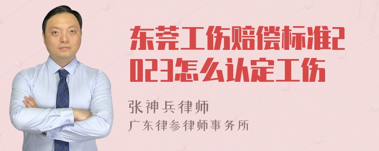 东莞工伤赔偿标准2023怎么认定工伤