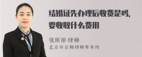 结婚证先办理后收费是吗，要收取什么费用