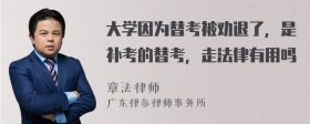 大学因为替考被劝退了，是补考的替考，走法律有用吗