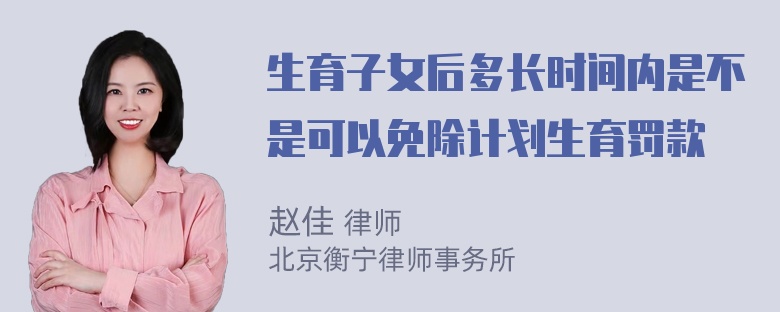 生育子女后多长时间内是不是可以免除计划生育罚款