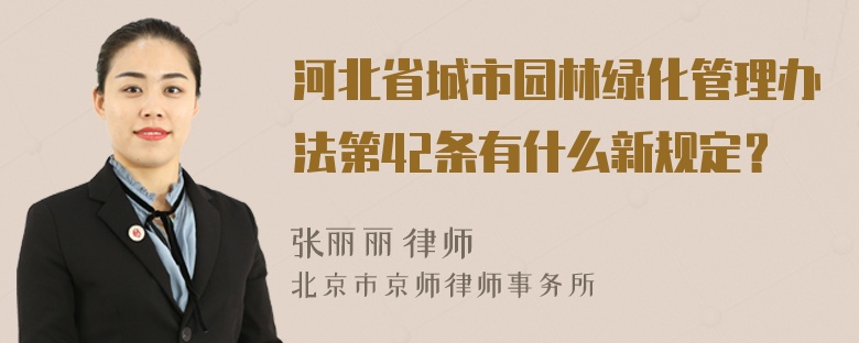 河北省城市园林绿化管理办法第42条有什么新规定？