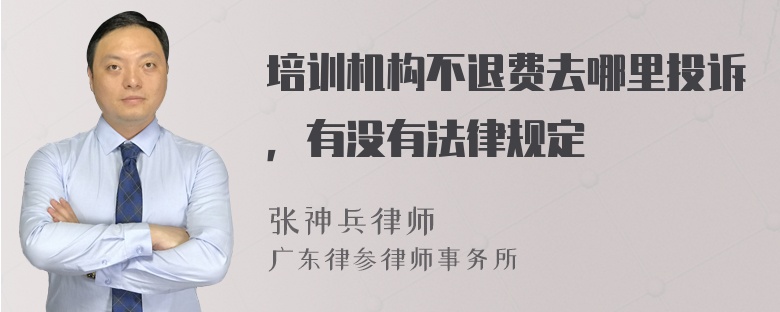 培训机构不退费去哪里投诉，有没有法律规定