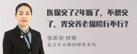 医保交了2年断了，不想交了，光交养老保险行不行？