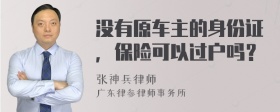 没有原车主的身份证，保险可以过户吗？