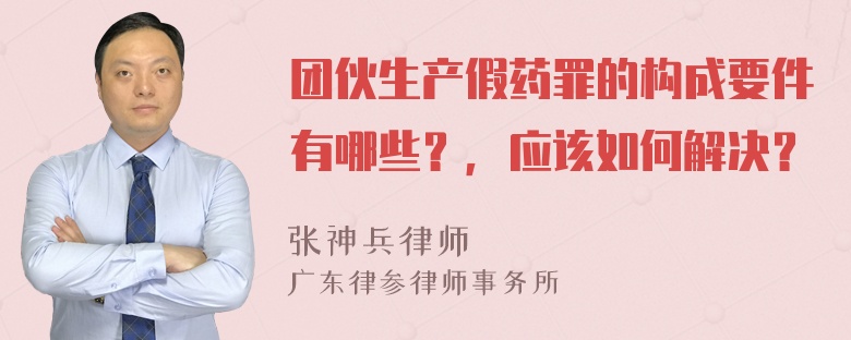 团伙生产假药罪的构成要件有哪些？，应该如何解决？