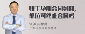 职工孕期合同到期，单位可终止合同吗