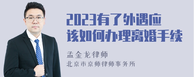 2023有了外遇应该如何办理离婚手续