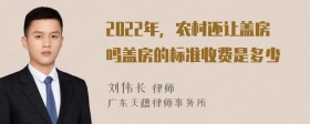 2022年，农村还让盖房吗盖房的标准收费是多少