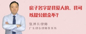 房子名字是我爱人的、我可以提公积金不？