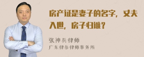 房产证是妻子的名字，丈夫入世，房子归谁？