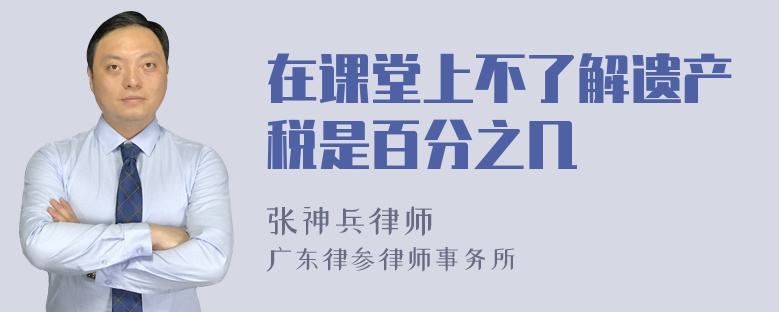 在课堂上不了解遗产税是百分之几