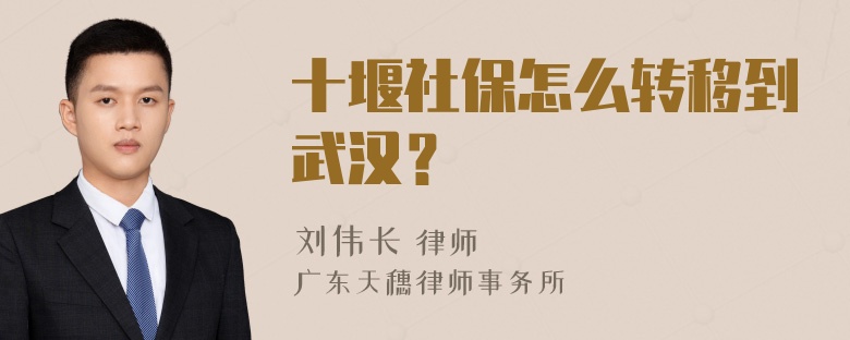 十堰社保怎么转移到武汉？