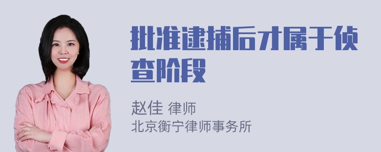 批准逮捕后才属于侦查阶段