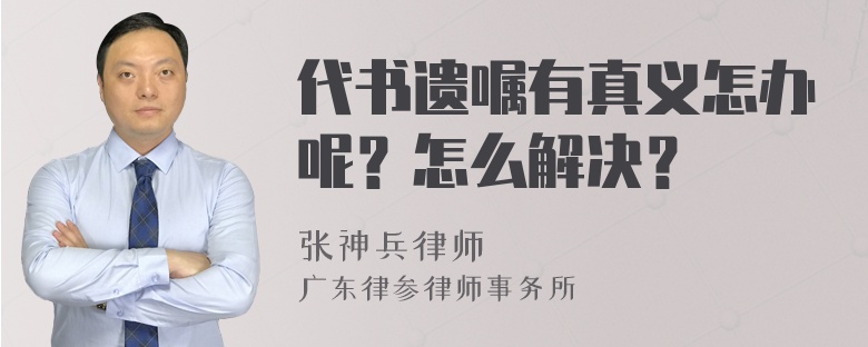 代书遗嘱有真义怎办呢？怎么解决？