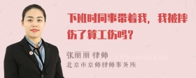 下班时同事带着我，我被摔伤了算工伤吗？