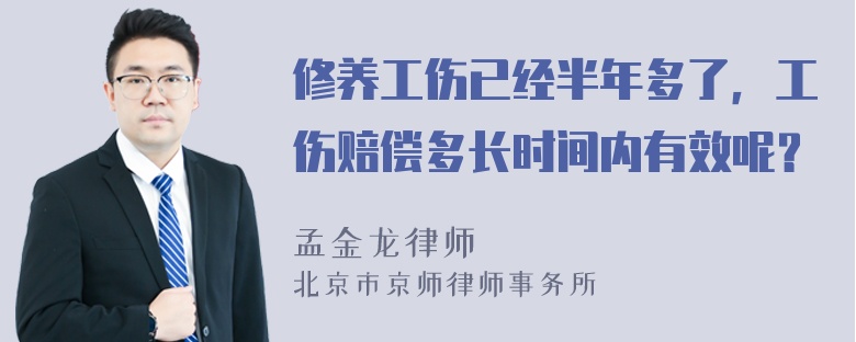 修养工伤已经半年多了，工伤赔偿多长时间内有效呢？