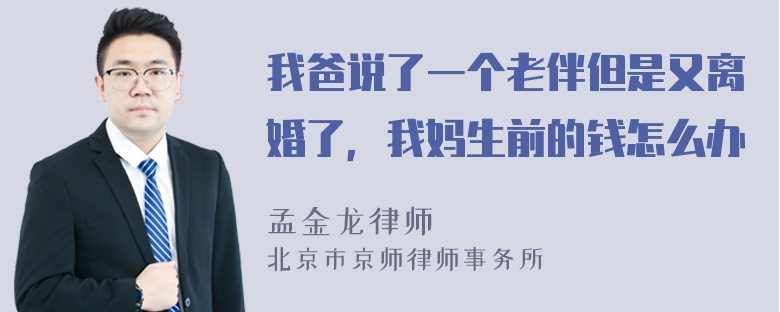 我爸说了一个老伴但是又离婚了，我妈生前的钱怎么办