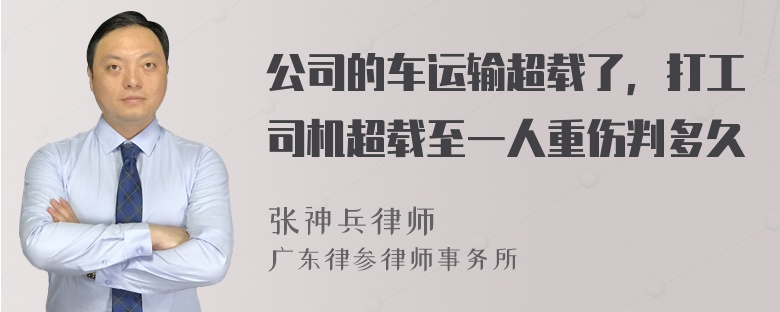 公司的车运输超载了，打工司机超载至一人重伤判多久