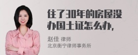 住了30年的房屋没办国土证怎么办，