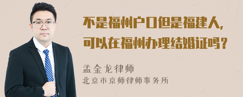 不是福州户口但是福建人，可以在福州办理结婚证吗？