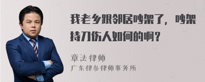 我老乡跟邻居吵架了，吵架持刀伤人如何的啊？