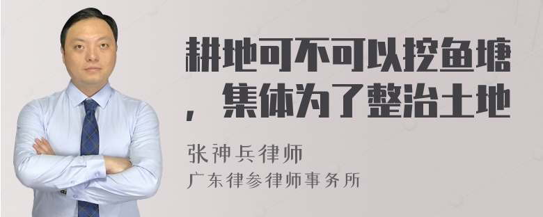 耕地可不可以挖鱼塘，集体为了整治土地