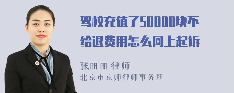 驾校充值了50000块不给退费用怎么网上起诉