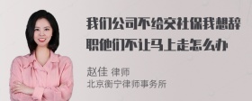 我们公司不给交社保我想辞职他们不让马上走怎么办