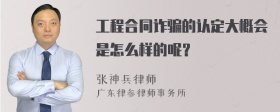 工程合同诈骗的认定大概会是怎么样的呢？