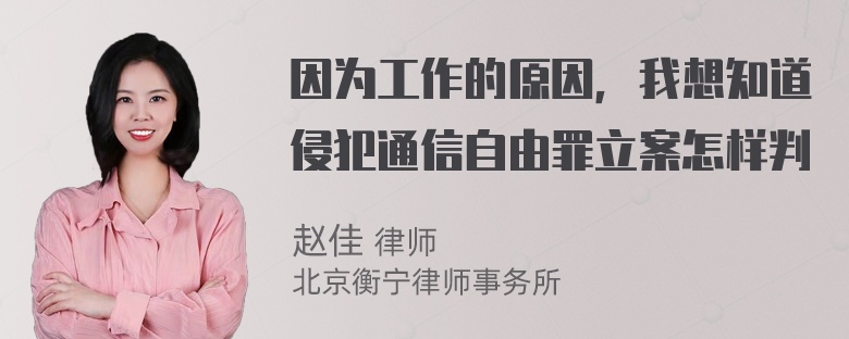 因为工作的原因，我想知道侵犯通信自由罪立案怎样判