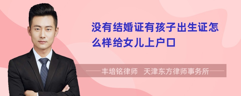 没有结婚证有孩子出生证怎么样给女儿上户口