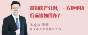 离婚房产分割，一方拒绝执行应该如何办？