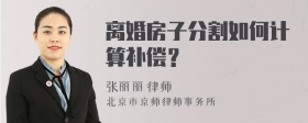 离婚房子分割如何计算补偿？