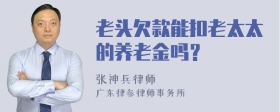 老头欠款能扣老太太的养老金吗？